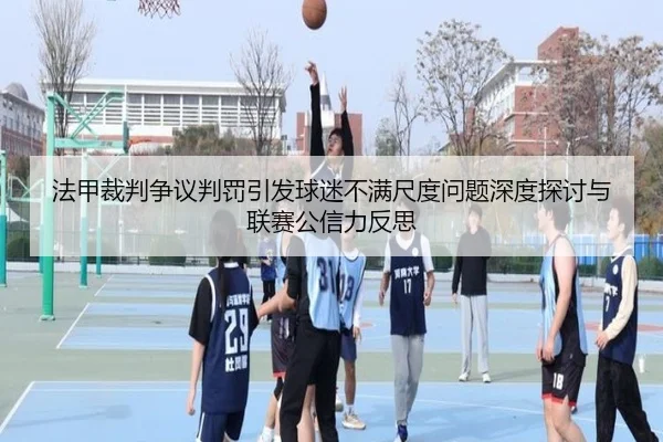法甲裁判争议判罚引发球迷不满尺度问题深度探讨与联赛公信力反思