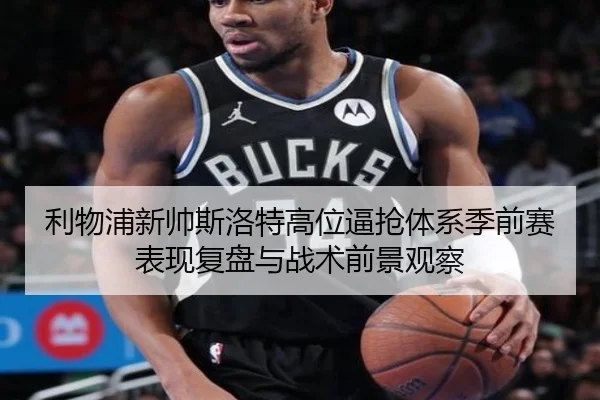 利物浦新帅斯洛特高位逼抢体系季前赛表现复盘与战术前景观察