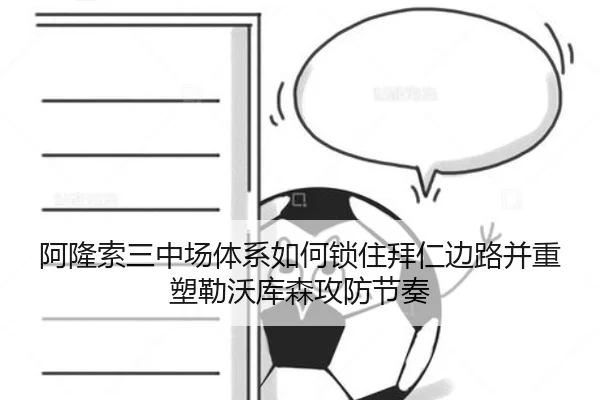 阿隆索三中场体系如何锁住拜仁边路并重塑勒沃库森攻防节奏