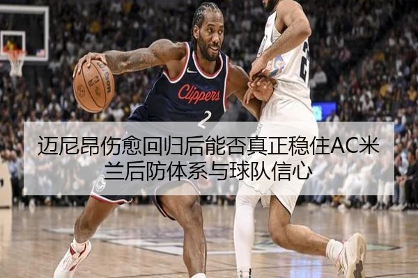 迈尼昂伤愈回归后能否真正稳住AC米兰后防体系与球队信心