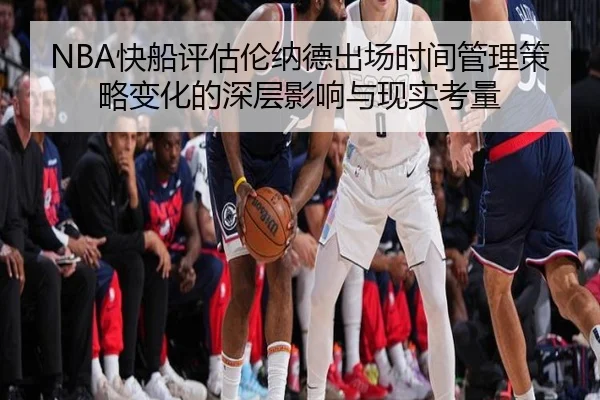 NBA快船评估伦纳德出场时间管理策略变化的深层影响与现实考量