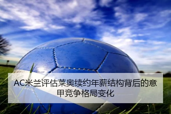 AC米兰评估莱奥续约年薪结构背后的意甲竞争格局变化